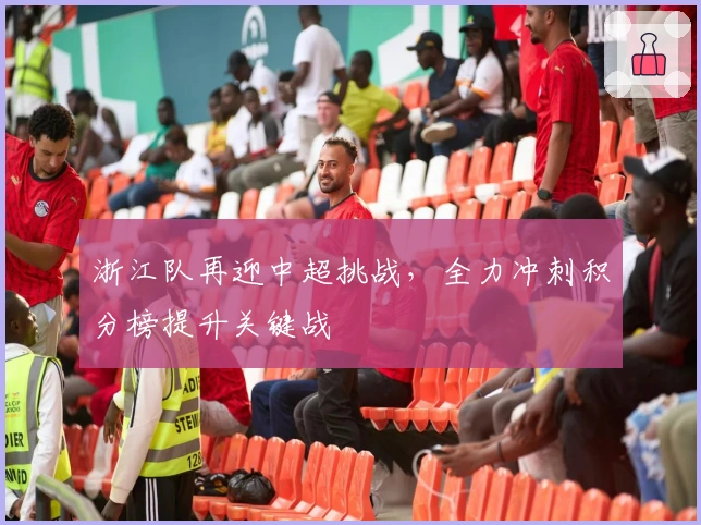 浙江队再迎中超挑战，全力冲刺积分榜提升关键战