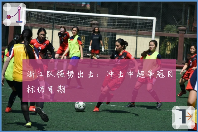 浙江队强势出击，冲击中超争冠目标仍可期