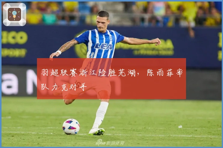 羽超联赛浙江险胜芜湖，陈雨菲率队力克对手