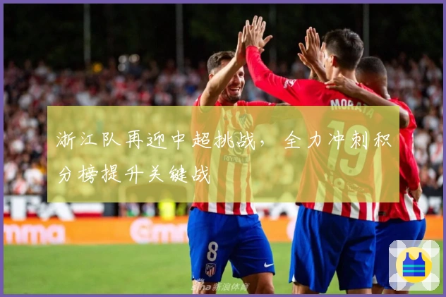 浙江队再迎中超挑战,全力冲刺积分榜提升关键战