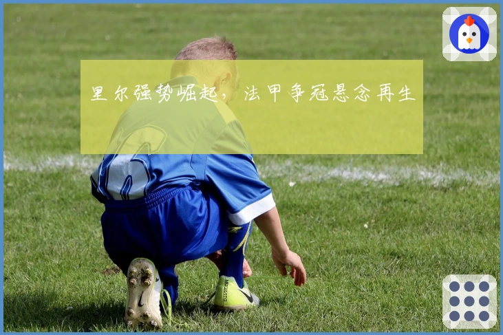 里尔强势崛起，法甲争冠悬念再生