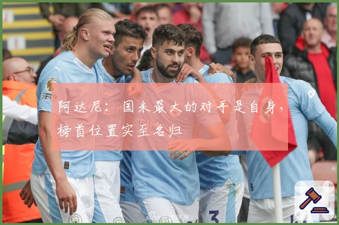 阿达尼：国米最大的对手是自身，榜首位置实至名归