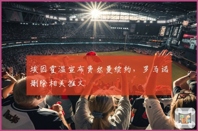 埃因霍温宣布费尔曼续约，罗马诺删除相关推文