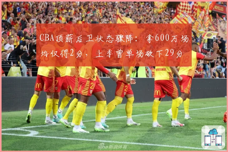 CBA顶薪后卫状态骤降：拿600万场均仅得2分，上季曾单场砍下29分