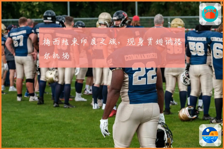 梅西结束印度之旅，现身贾姆讷格尔机场