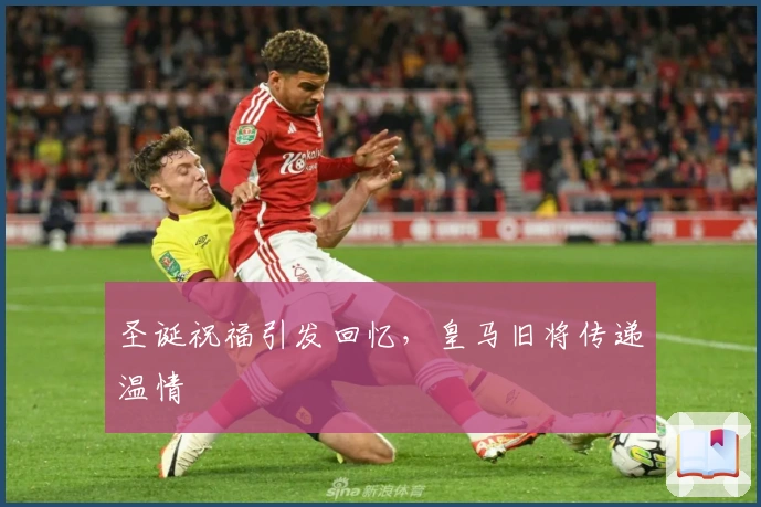 圣诞祝福引发回忆，皇马旧将传递温情