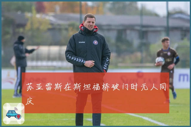 苏亚雷斯在斯坦福桥破门时无人同庆